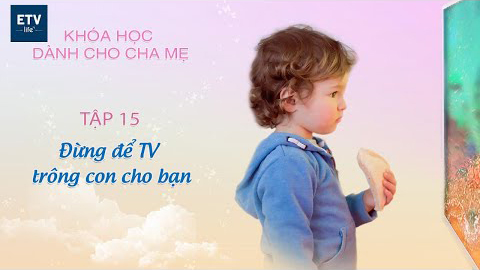 Đừng để TV trông con cho bạn Tập 15 | Khóa học dành cho cha mẹ