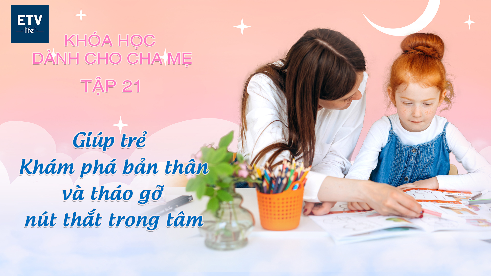 Giúp trẻ khám phá bản thân và tháo gỡ nút thắt trong tâm – Tập 21 | Khóa học dành cho cha mẹ