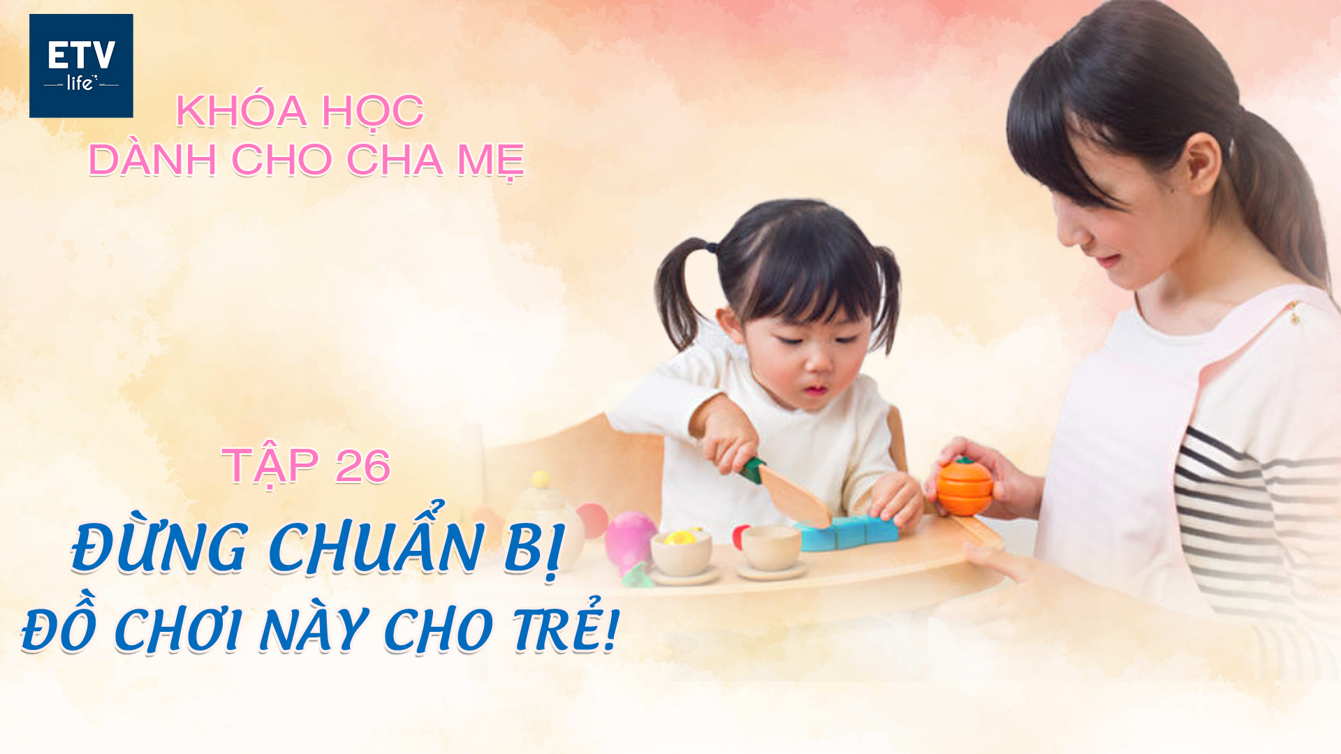 Đừng chuẩn bị những đồ chơi này cho trẻ em! – Tập 26 | Khóa học dành cho cha mẹ