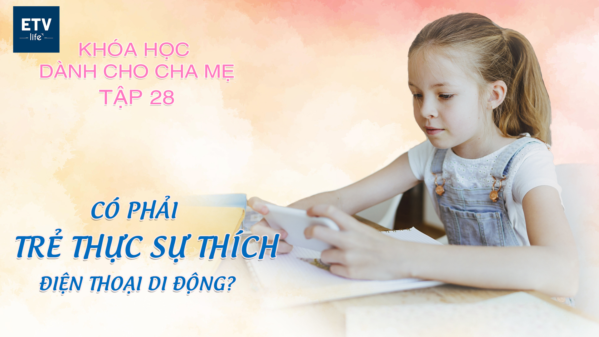 Vì sao trẻ thích chơi điện thoại di động? – Tập 28 | Khóa học dành cho cha mẹ