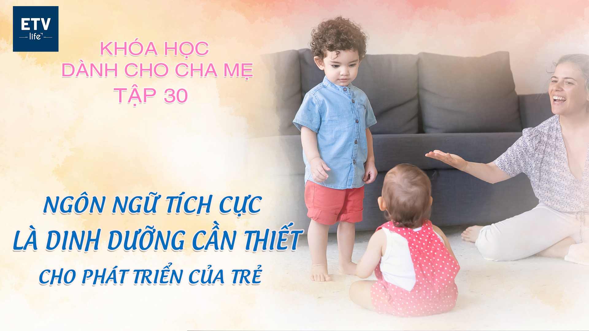Ngôn ngữ tích cực là dinh dưỡng cần thiết cho phát triển của trẻ – Tập 30 | Khóa học dành cho cha mẹ