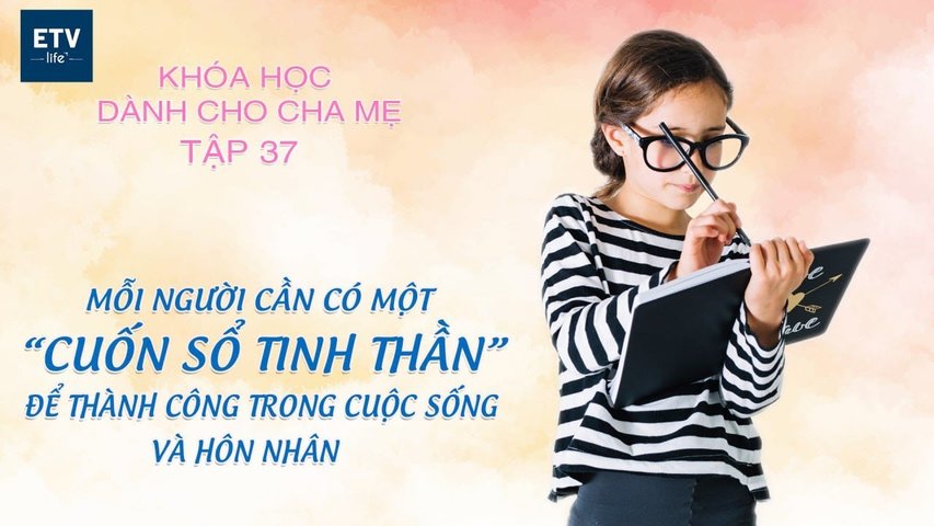 “Cuốn sổ tinh thần” để thành công trong sự nghiệp và hôn nhân – Tập 37 | Khóa học dành cho cha mẹ