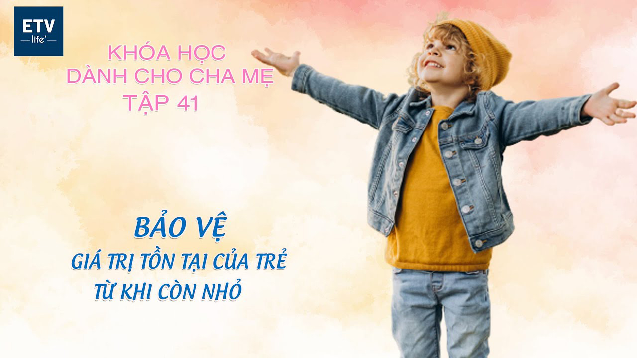 Bảo vệ giá trị tồn tại của trẻ em từ khi còn nhỏ – Tập 41 | Khóa học dành cho cha mẹ